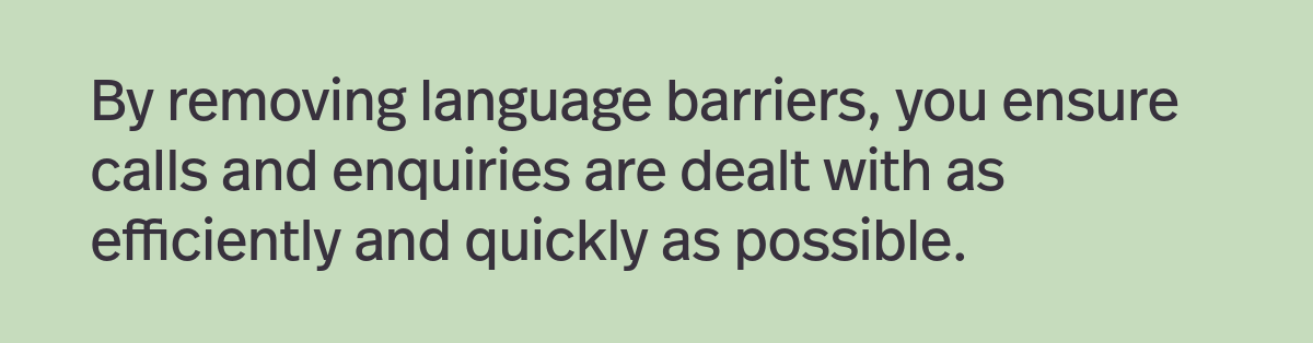 A quotation from the article: By removing language barriers, you ensure calls and enquiries are dealt with as efficiently and quickly as possible.